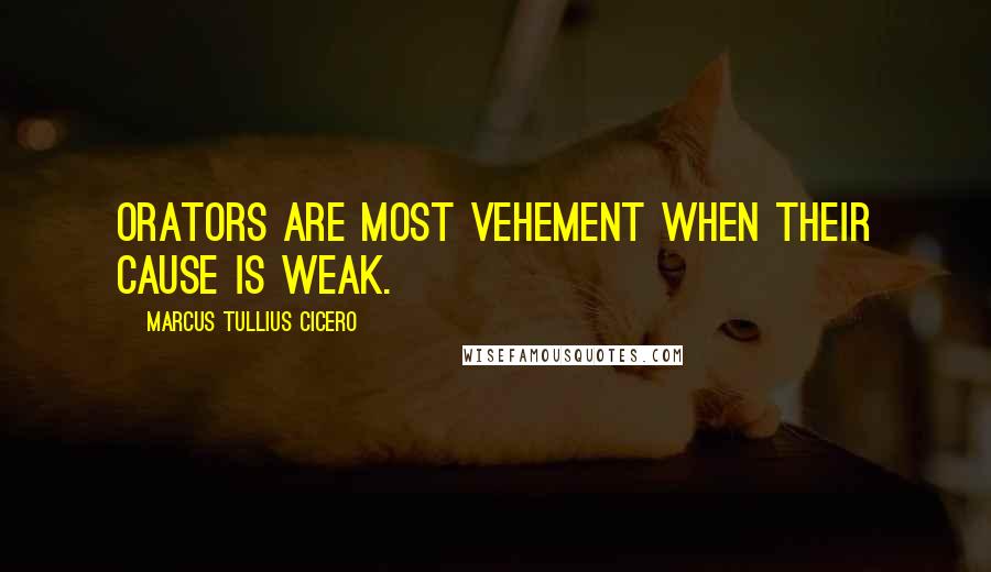 Marcus Tullius Cicero Quotes: Orators are most vehement when their cause is weak.