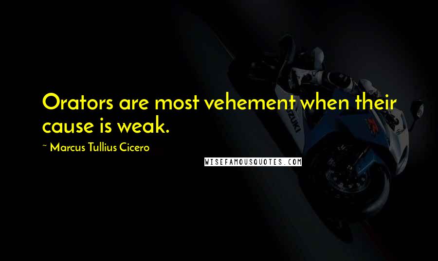 Marcus Tullius Cicero Quotes: Orators are most vehement when their cause is weak.