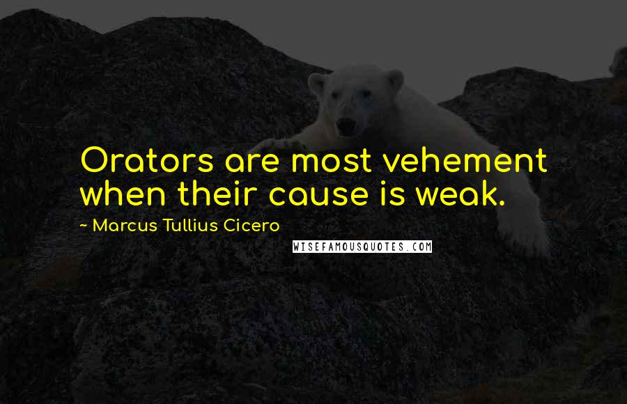 Marcus Tullius Cicero Quotes: Orators are most vehement when their cause is weak.