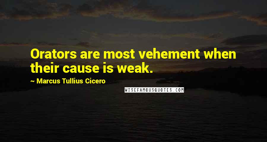 Marcus Tullius Cicero Quotes: Orators are most vehement when their cause is weak.