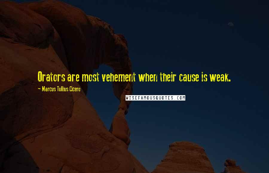 Marcus Tullius Cicero Quotes: Orators are most vehement when their cause is weak.