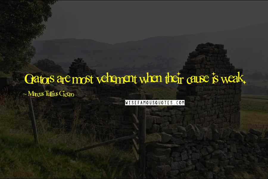 Marcus Tullius Cicero Quotes: Orators are most vehement when their cause is weak.