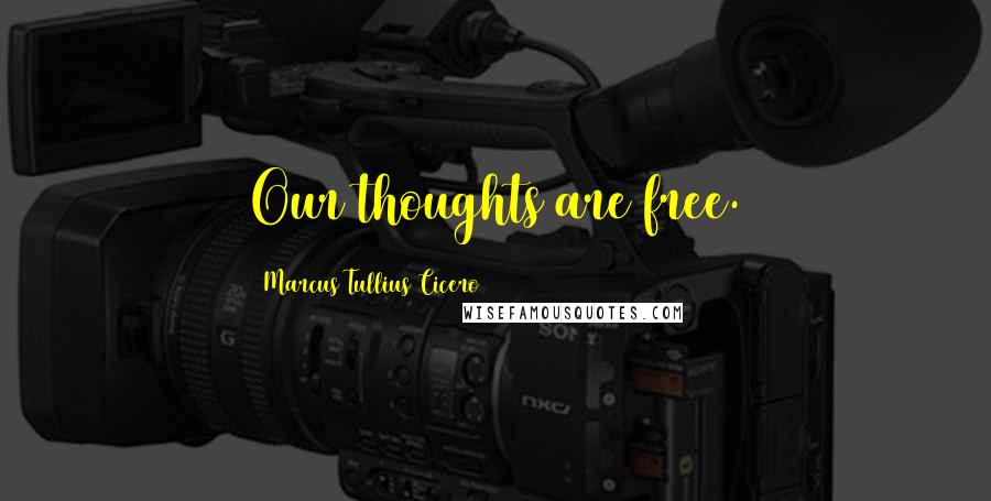 Marcus Tullius Cicero Quotes: Our thoughts are free.