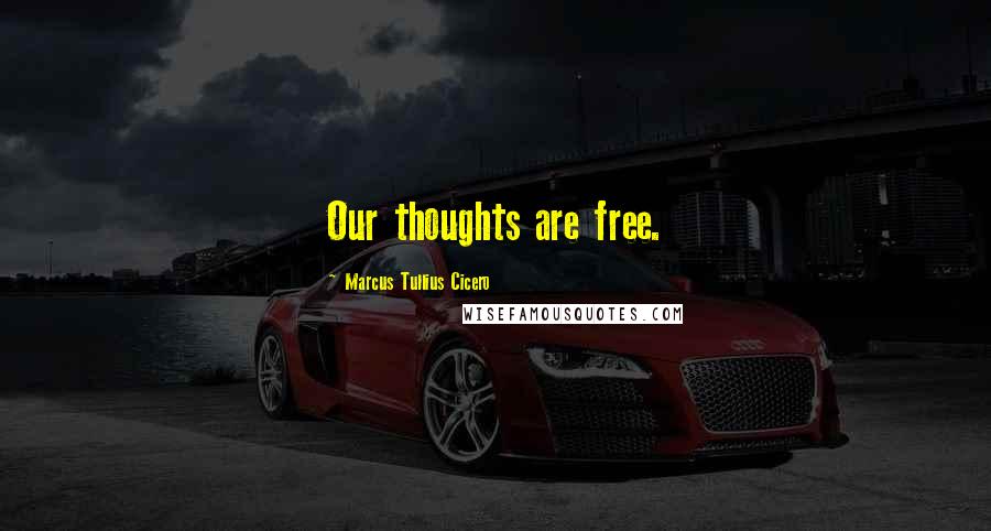 Marcus Tullius Cicero Quotes: Our thoughts are free.