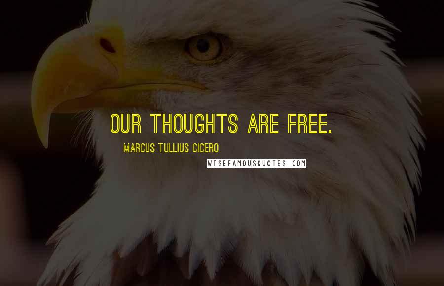 Marcus Tullius Cicero Quotes: Our thoughts are free.