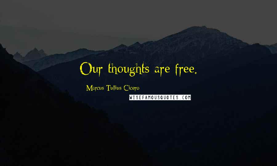 Marcus Tullius Cicero Quotes: Our thoughts are free.