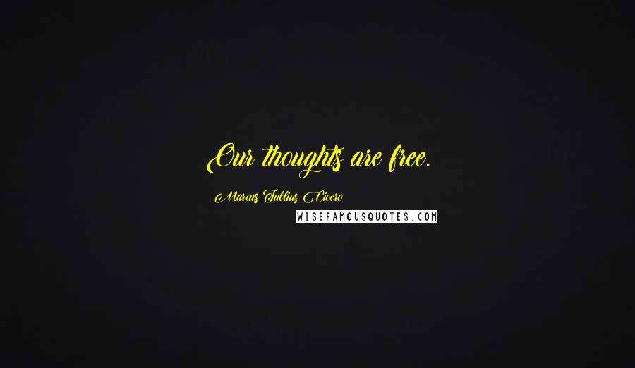 Marcus Tullius Cicero Quotes: Our thoughts are free.
