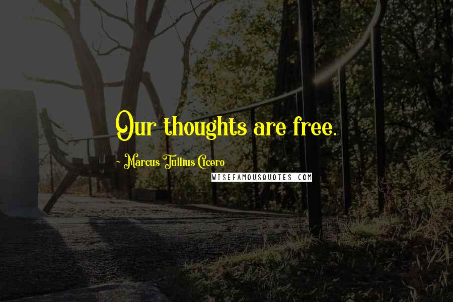 Marcus Tullius Cicero Quotes: Our thoughts are free.