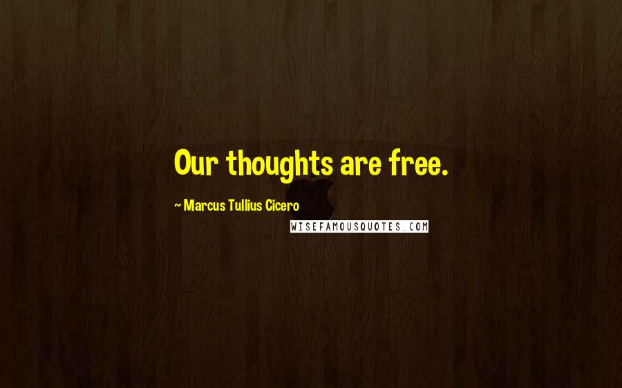 Marcus Tullius Cicero Quotes: Our thoughts are free.