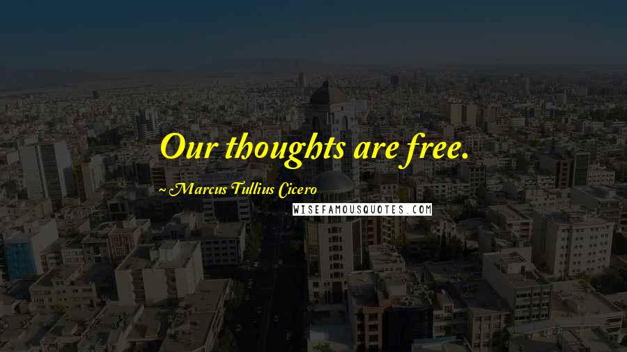 Marcus Tullius Cicero Quotes: Our thoughts are free.