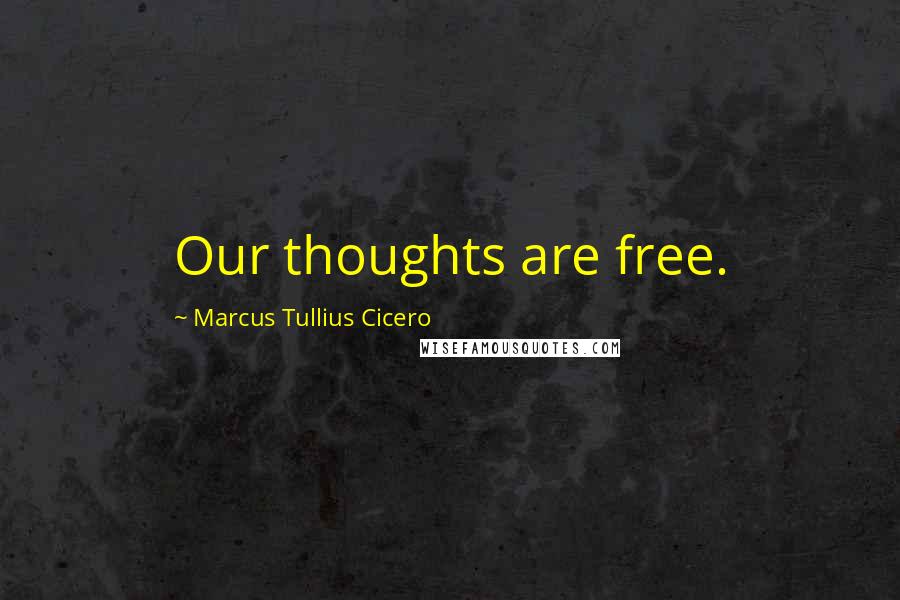 Marcus Tullius Cicero Quotes: Our thoughts are free.