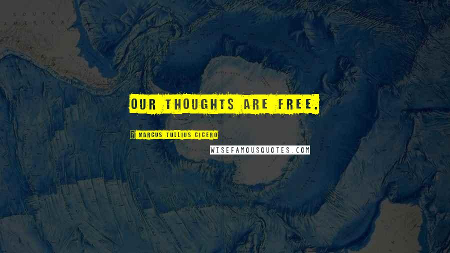 Marcus Tullius Cicero Quotes: Our thoughts are free.