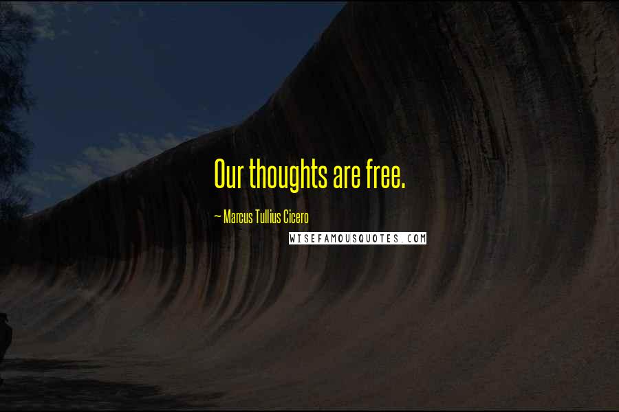 Marcus Tullius Cicero Quotes: Our thoughts are free.
