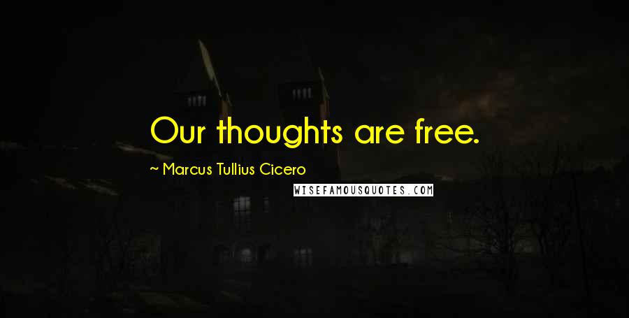 Marcus Tullius Cicero Quotes: Our thoughts are free.