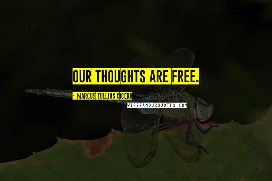 Marcus Tullius Cicero Quotes: Our thoughts are free.