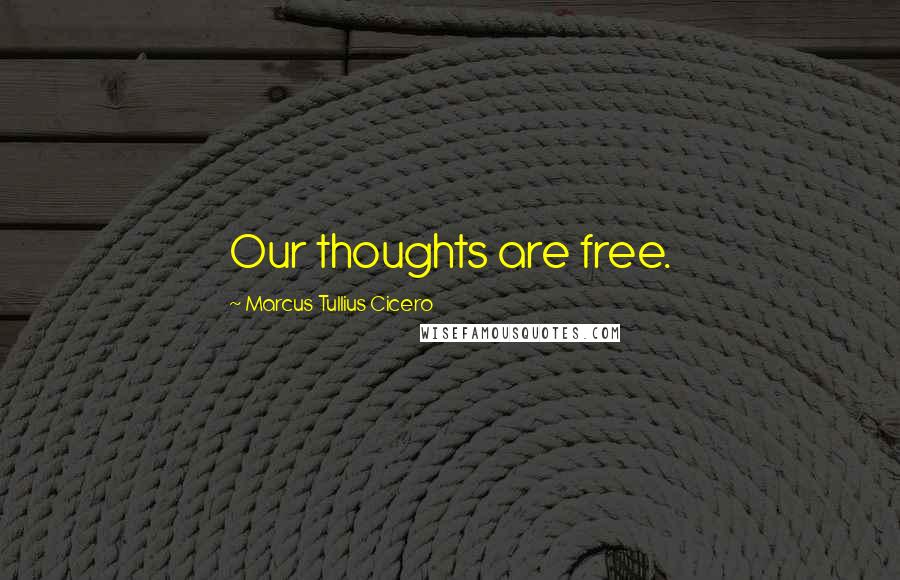 Marcus Tullius Cicero Quotes: Our thoughts are free.
