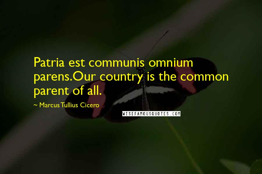 Marcus Tullius Cicero Quotes: Patria est communis omnium parens.Our country is the common parent of all.