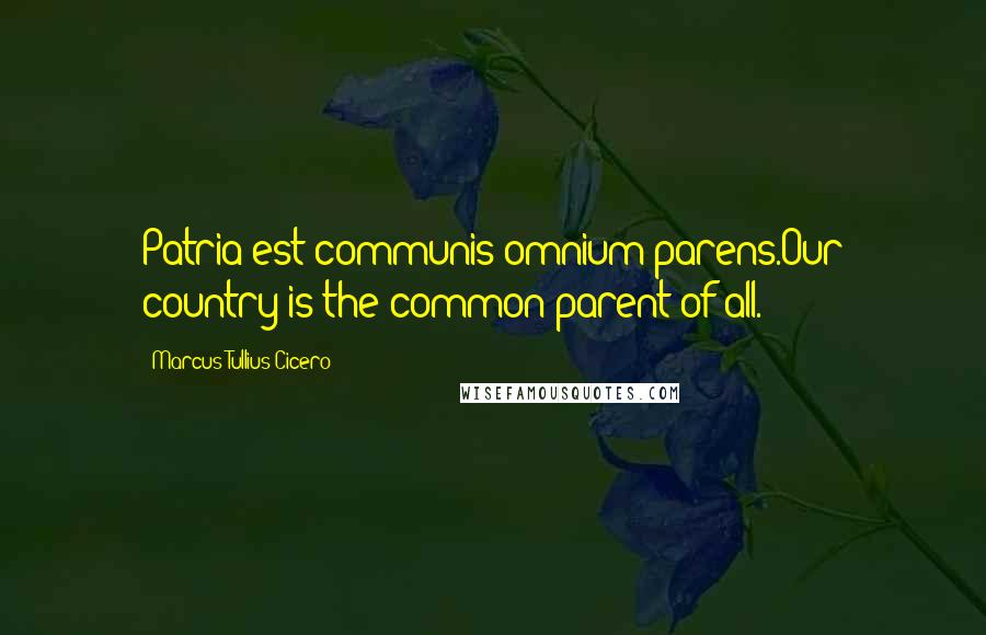 Marcus Tullius Cicero Quotes: Patria est communis omnium parens.Our country is the common parent of all.