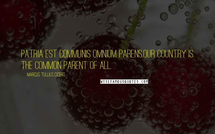 Marcus Tullius Cicero Quotes: Patria est communis omnium parens.Our country is the common parent of all.