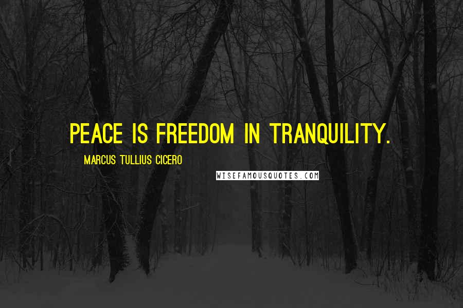 Marcus Tullius Cicero Quotes: Peace is freedom in tranquility.