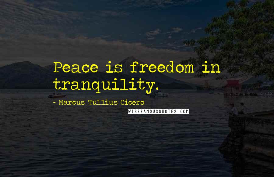 Marcus Tullius Cicero Quotes: Peace is freedom in tranquility.