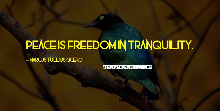 Marcus Tullius Cicero Quotes: Peace is freedom in tranquility.