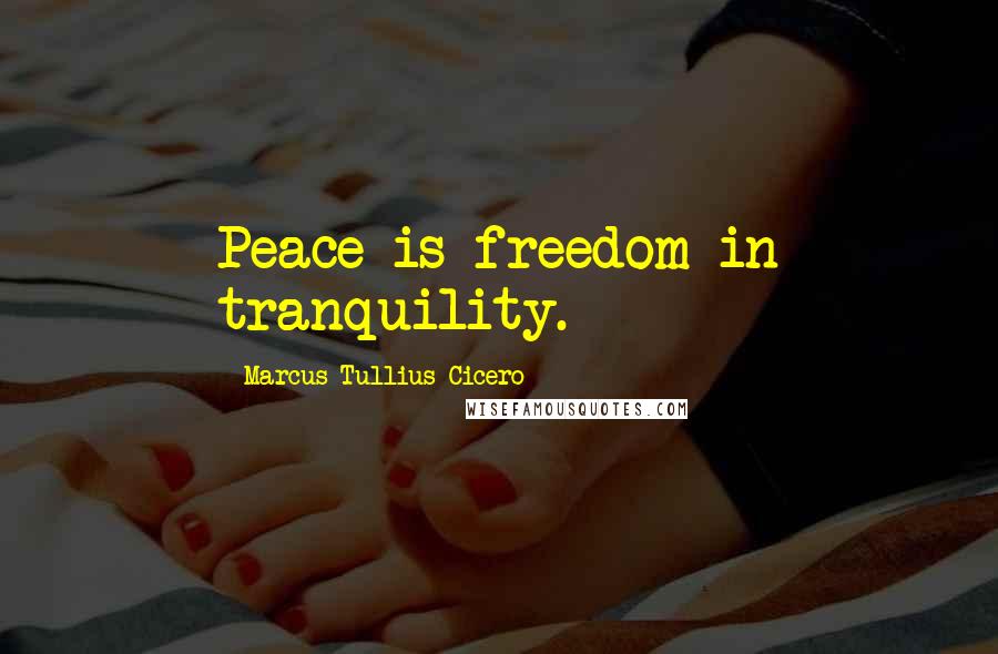 Marcus Tullius Cicero Quotes: Peace is freedom in tranquility.