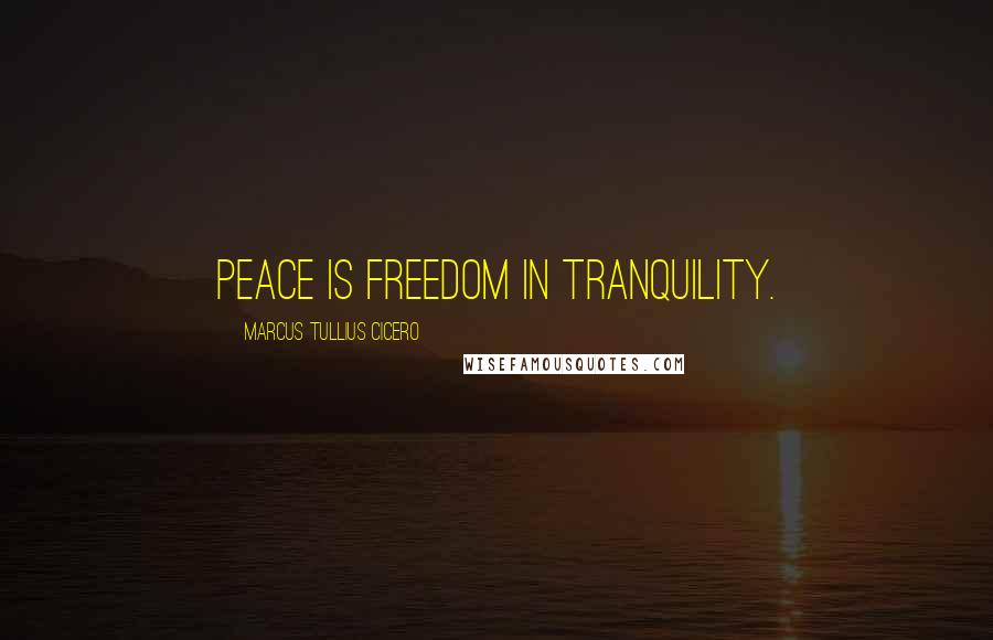 Marcus Tullius Cicero Quotes: Peace is freedom in tranquility.