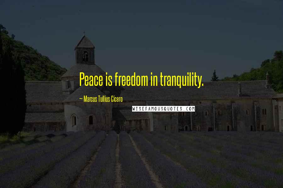 Marcus Tullius Cicero Quotes: Peace is freedom in tranquility.