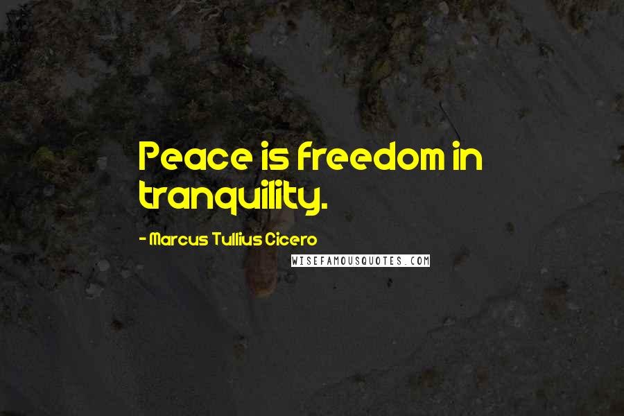 Marcus Tullius Cicero Quotes: Peace is freedom in tranquility.