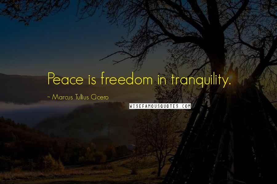 Marcus Tullius Cicero Quotes: Peace is freedom in tranquility.