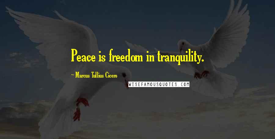 Marcus Tullius Cicero Quotes: Peace is freedom in tranquility.
