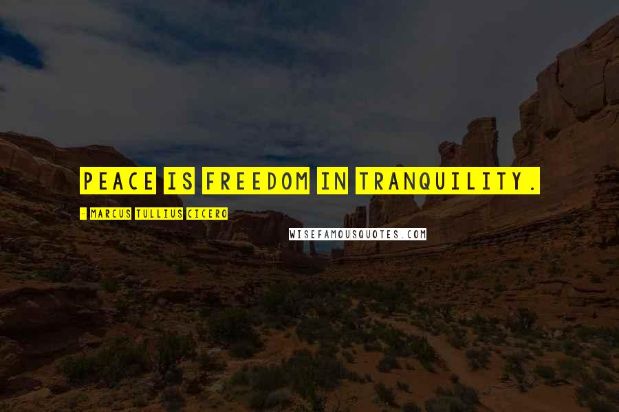 Marcus Tullius Cicero Quotes: Peace is freedom in tranquility.