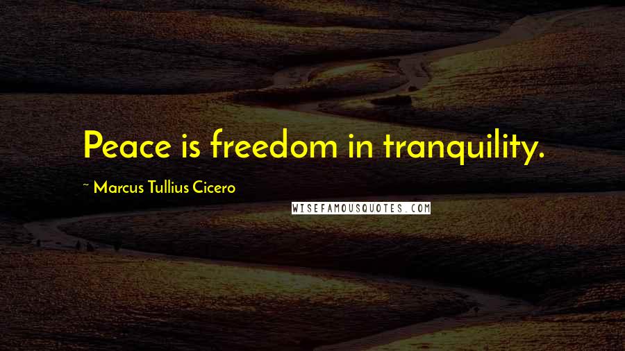 Marcus Tullius Cicero Quotes: Peace is freedom in tranquility.