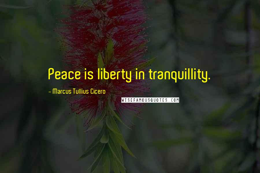 Marcus Tullius Cicero Quotes: Peace is liberty in tranquillity.