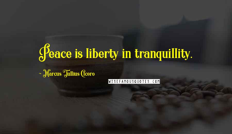 Marcus Tullius Cicero Quotes: Peace is liberty in tranquillity.