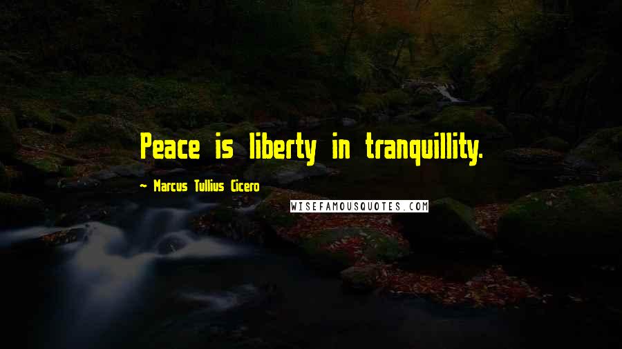 Marcus Tullius Cicero Quotes: Peace is liberty in tranquillity.