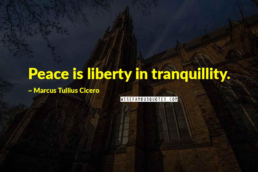 Marcus Tullius Cicero Quotes: Peace is liberty in tranquillity.