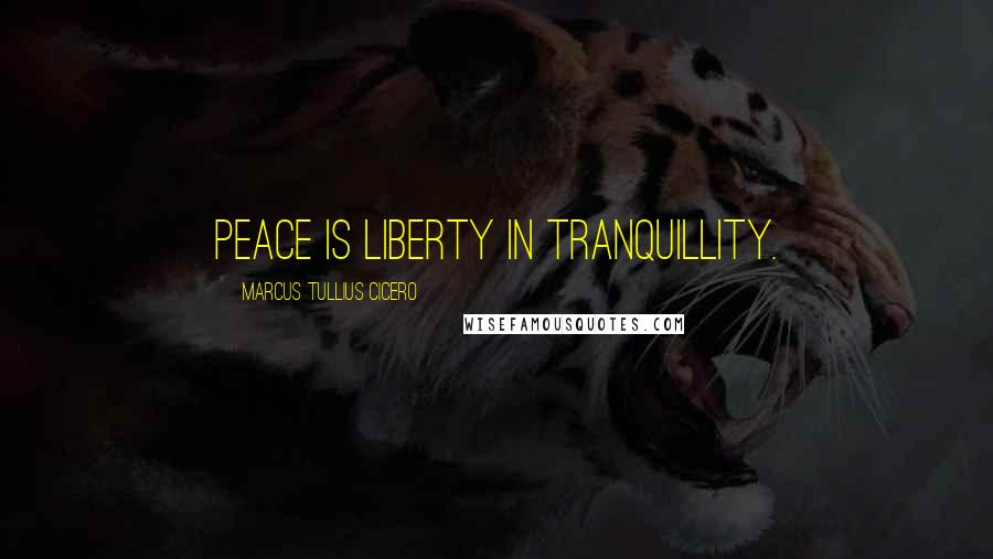 Marcus Tullius Cicero Quotes: Peace is liberty in tranquillity.