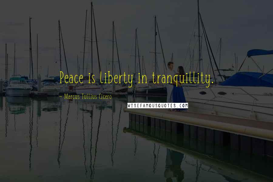 Marcus Tullius Cicero Quotes: Peace is liberty in tranquillity.