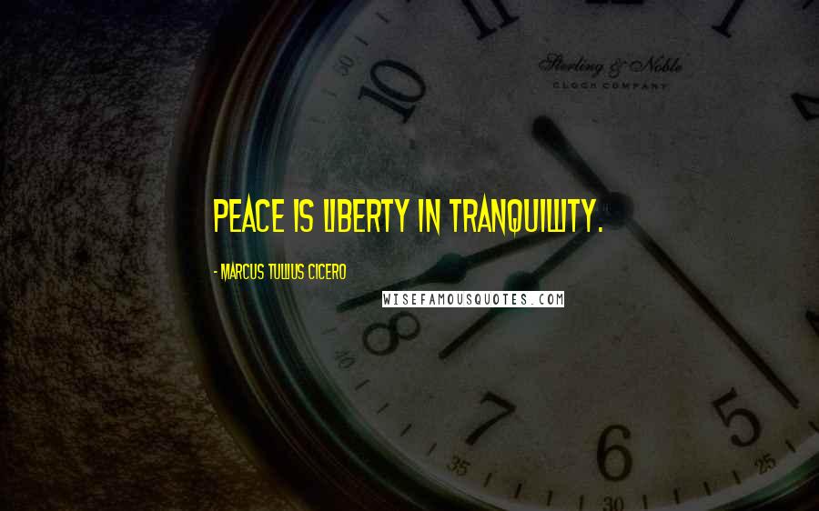 Marcus Tullius Cicero Quotes: Peace is liberty in tranquillity.
