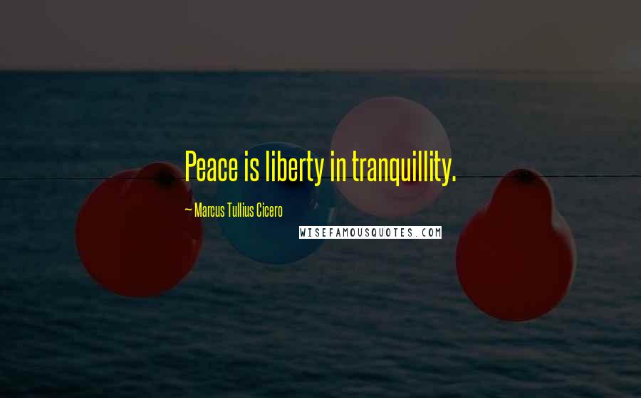 Marcus Tullius Cicero Quotes: Peace is liberty in tranquillity.