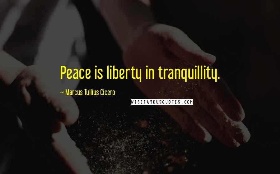 Marcus Tullius Cicero Quotes: Peace is liberty in tranquillity.