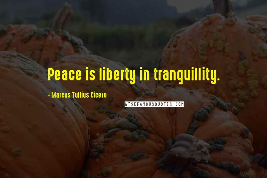 Marcus Tullius Cicero Quotes: Peace is liberty in tranquillity.