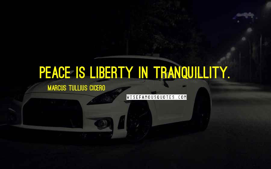 Marcus Tullius Cicero Quotes: Peace is liberty in tranquillity.