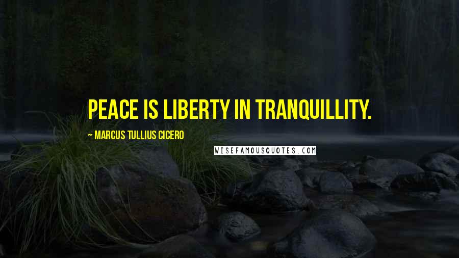 Marcus Tullius Cicero Quotes: Peace is liberty in tranquillity.