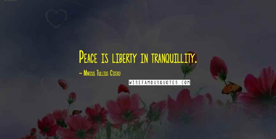 Marcus Tullius Cicero Quotes: Peace is liberty in tranquillity.