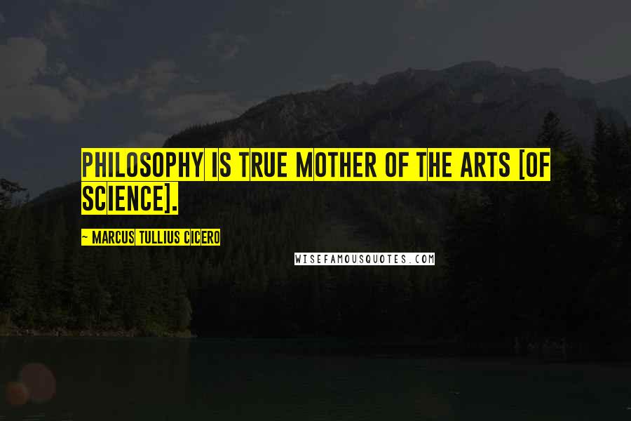 Marcus Tullius Cicero Quotes: Philosophy is true mother of the arts [of science].