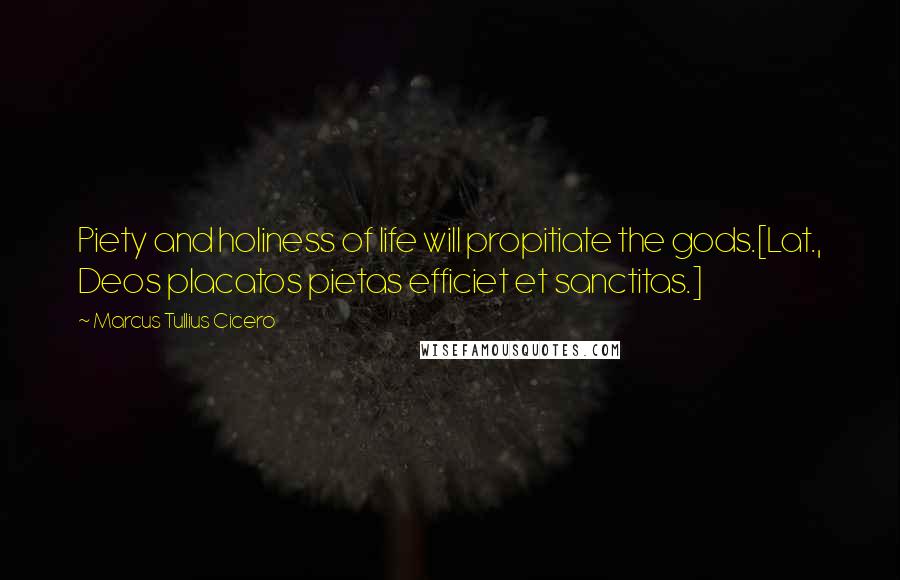 Marcus Tullius Cicero Quotes: Piety and holiness of life will propitiate the gods.[Lat., Deos placatos pietas efficiet et sanctitas.]