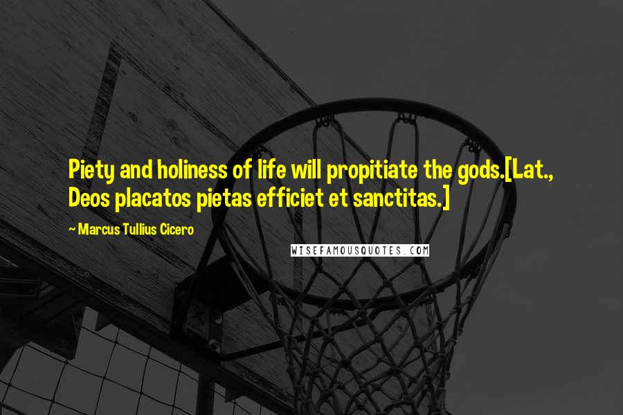 Marcus Tullius Cicero Quotes: Piety and holiness of life will propitiate the gods.[Lat., Deos placatos pietas efficiet et sanctitas.]